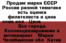 Продам марки СССР России разной тематике есть оценка филателиста и цена этим кол › Цена ­ 150 000 - Все города Коллекционирование и антиквариат » Марки   . Челябинская обл.,Катав-Ивановск г.